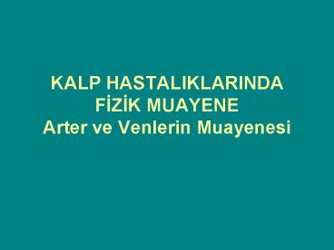 KALP HASTALIKLARINDA FIZIK MUAYENE Arter ve Venlerin Muayenesi