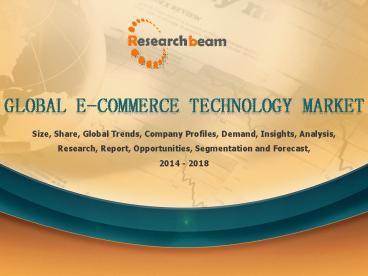 Global e-Commerce Technology Market: Growth, Size, Share, 2014-2018