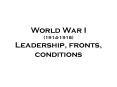 World War I (1914-1918) Leadership, fronts, conditions PowerPoint PPT Presentation