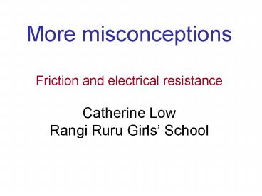 More misconceptions Friction and electrical resistance Catherine Low Rangi Ruru Girls
