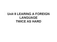 Unit 8 LEARING A FOREIGN LANGUAGE            TWICE AS HARD PowerPoint PPT Presentation