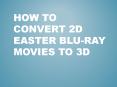 How to Convert 2D Easter Blu-ray Movies to 3D