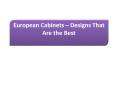 European Cabinets – Designs That Are the Best PowerPoint PPT Presentation