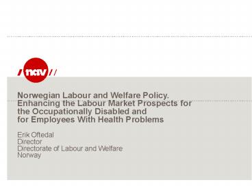 Norwegian Labour and Welfare Policy. Enhancing the Labour Market Prospects for the Occupationally Disabled and for Employees With Health Problems Erik Oftedal Director Directorate of Labour and Welfare Norway
