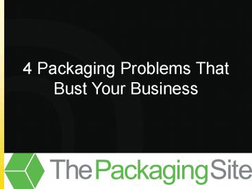 4 Packaging Problems That Bust Your Business