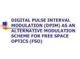 DIGITAL PULSE INTERVAL MODULATION (DPIM) AS AN ALTERNATIVE MODULATION SCHEME FOR FREE SPACE OPTICS (FSO) PowerPoint PPT Presentation