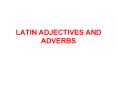 LATIN%20ADJECTIVES%20AND%20ADVERBS PowerPoint PPT Presentation