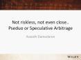 Not riskless, not even close.. Pseduo or Speculative Arbitrage PowerPoint PPT Presentation