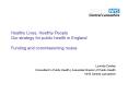 Healthy Lives, Healthy People Our strategy for public health in England Funding and commissioning routes PowerPoint PPT Presentation