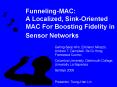 Funneling-MAC: A Localized, Sink-Oriented MAC For Boosting Fidelity in Sensor Networks PowerPoint PPT Presentation