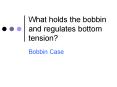 What holds the bobbin and regulates bottom tension? PowerPoint PPT Presentation