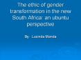 The ethic of gender transformation in the new South Africa: an ubuntu perspective PowerPoint PPT Presentation