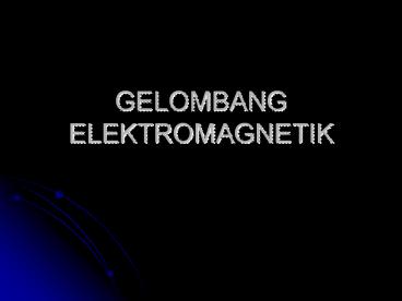 GELOMBANG ELEKTROMAGNETIK
