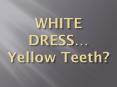 WHITE DRESS… Yellow Teeth? PowerPoint PPT Presentation