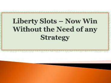 Liberty Slots-Now Win Without the Need of any Strategy