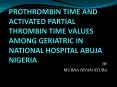 PROTHROMBIN TIME AND ACTIVATED PARTIAL THROMBIN TIME VALUES AMONG GERIATRIC IN NATIONAL HOSPITAL ABUJA NIGERIA PowerPoint PPT Presentation