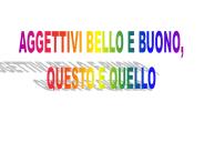bello = beautiful   buono = good   questo = this   quello= that