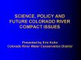 SCIENCE, POLICY AND FUTURE COLORADO RIVER COMPACT ISSUES  Presented by Eric Kuhn Colorado River Water Conservation District PowerPoint PPT Presentation