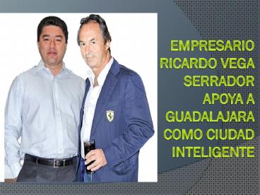 Empresario Ricardo Vega Serrador apoya a Guadalajara como ciudad inteligente