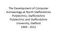 The Development of Computer Archaeology at North Staffordshire Polytechnic, Staffordshire Polytechnic and Staffordshire University, Stafford 1969 - 2012 PowerPoint PPT Presentation