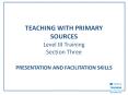 TEACHING WITH PRIMARY SOURCES Level III Training Section Three PRESENTATION AND FACILITATION SKILLS PowerPoint PPT Presentation