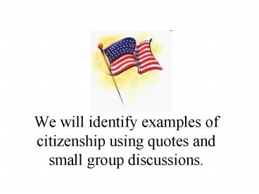 We will identify examples of citizenship using quotes and small group discussions.