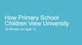 How Primary School Children View University PowerPoint PPT Presentation