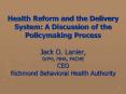 Health Reform and the Delivery System: A Discussion of the Policymaking Process Jack O. Lanier, DrPH, MHA, FACHE CEO Richmond Behavioral Health Authority PowerPoint PPT Presentation