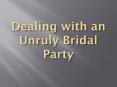Dealing with an Unruly Bridal Party PowerPoint PPT Presentation