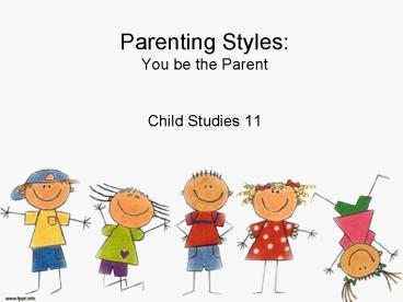 Parenting Styles: You be the Parent  Child Studies 11