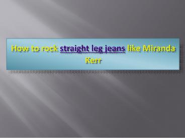 How to rock straight leg jeans like Miranda Kerr