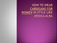 How to wear cardigans for women in style like Jessica Alba PowerPoint PPT Presentation