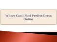 Where Can I Find Perfect Dress Online PowerPoint PPT Presentation