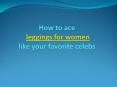 How to ace leggings for women like your favorite celebs PowerPoint PPT Presentation