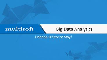 Big Data Analytics - Hadoop is here to Stay!