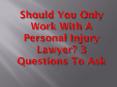 Should You Only Work With A Personal Injury Lawyer? 3 Questions To Ask PowerPoint PPT Presentation