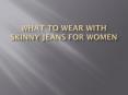 What to Wear with Skinny Jeans for Women PowerPoint PPT Presentation