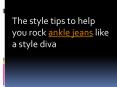 The style tips to help you rock ankle jeans like a style diva PowerPoint PPT Presentation