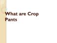 What are Crop Pants PowerPoint PPT Presentation