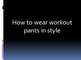 How to wear workout pants in style