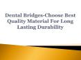 Dental Bridges-Choose Best Quality Material For Long Lasting Durability PowerPoint PPT Presentation