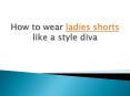 How to wear ladies shorts like a style diva PowerPoint PPT Presentation