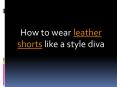 How to wear leather shorts like a style diva (1)