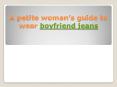 A petite woman’s guide to wear boyfriend jeans PowerPoint PPT Presentation
