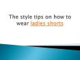 The style tips on how to wear ladies shorts PowerPoint PPT Presentation