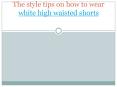 The style tips on how to wear white high waisted shorts PowerPoint PPT Presentation