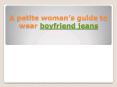 A petite woman’s guide to wear boyfriend jeans (1) PowerPoint PPT Presentation