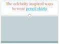 The celebrity inspired ways to wear pencil skirts PowerPoint PPT Presentation