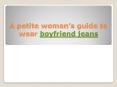 A petite woman’s guide to wear boyfriend jeans (2) PowerPoint PPT Presentation
