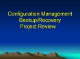 Configuration Management Backup/Recovery Project Review PowerPoint PPT Presentation